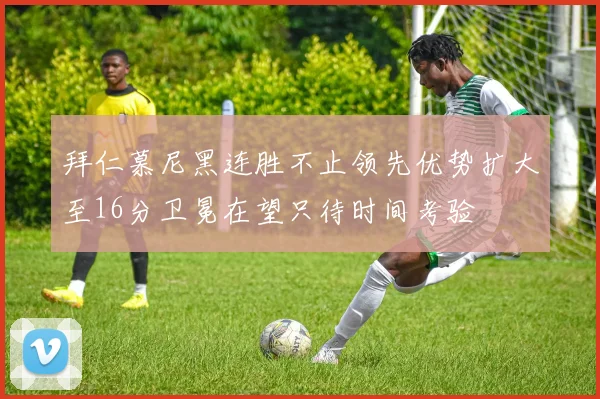 拜仁慕尼黑连胜不止领先优势扩大至16分卫冕在望只待时间考验