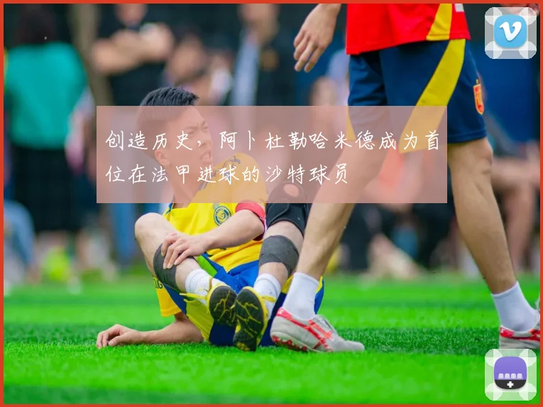 创造历史，阿卜杜勒哈米德成为首位在法甲进球的沙特球员